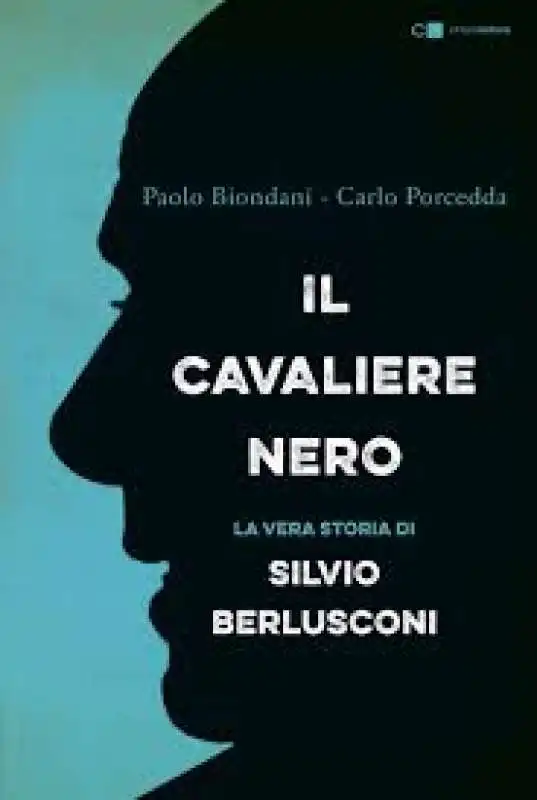 “Il Cavaliere Nero, la vera storia di Silvio Berlusconi”, di Paolo Biondani e Carlo Porcedda