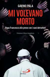 Gavino Pala - Mi volevano morto. Papa Francesco alle prese con i suoi detrattori