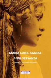 ANNI SESSANTA QUANDO ERAVAMO GIOVANI MARIA LUISA AGNESE