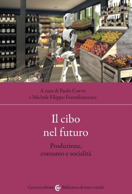 PAOLO CORVO E MICHELE FILIPPO FONTEFRANCESCO - IL CIBO NEL FUTURO. PRODUZIONE, CONSUMO E SOCIALITA'