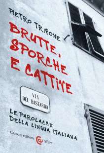 Brutte, sporche e cattive. Le parolacce della lingua italiana di pietro trifone