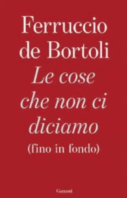 FERRUCCIO DE BORTOLI - LE COSE CHE NON CI DICIAMO